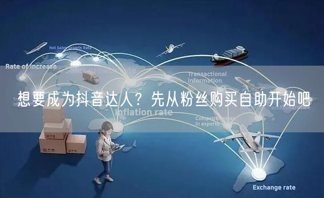 想要成为抖音达人？先从粉丝购买自助开始吧