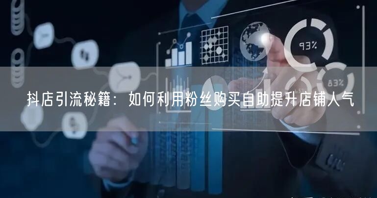 抖店引流秘籍：如何利用粉丝购买自助提升店铺人气