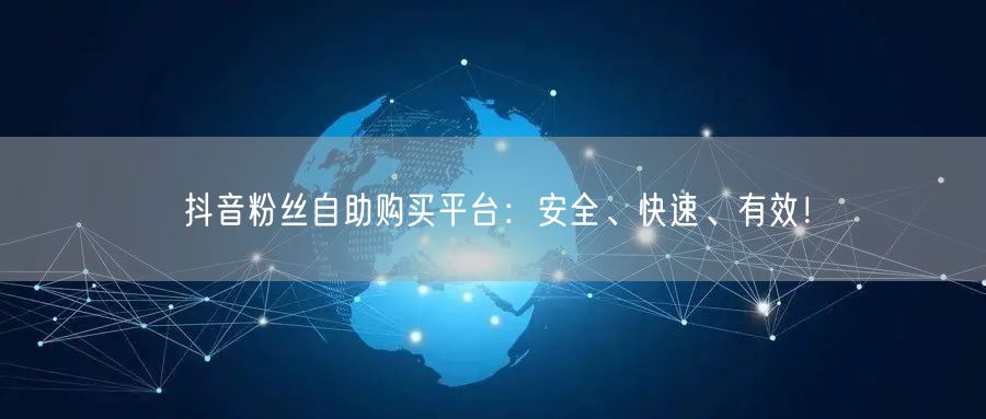 抖音粉丝自助购买平台：安全、快速、有效！