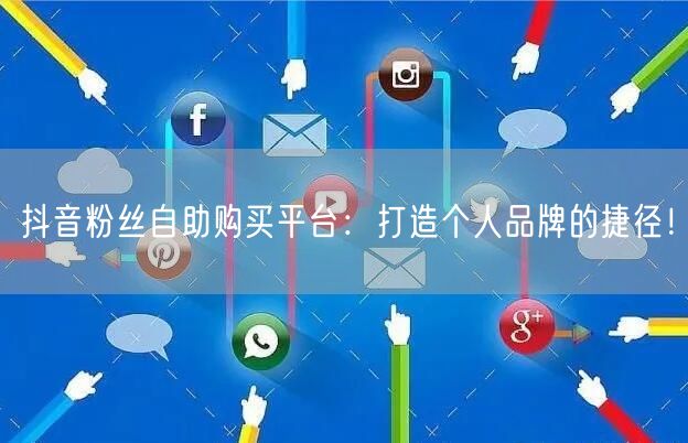 抖音粉丝自助购买平台：打造个人品牌的捷径！