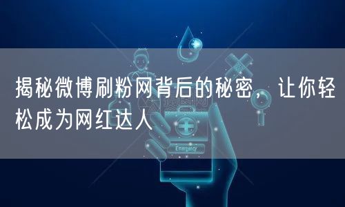揭秘微博刷粉网背后的秘密,让你轻松成为网红达人