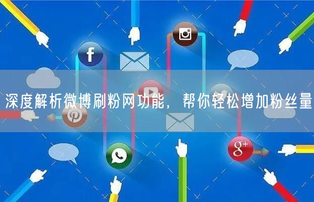 深度解析微博刷粉网功能,帮你轻松增加粉丝量