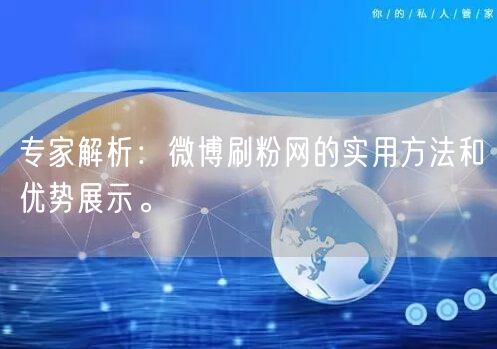 专家解析：微博刷粉网的实用方法和优势展示。