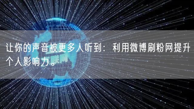 让你的声音被更多人听到：利用微博刷粉网提升个人影响力。