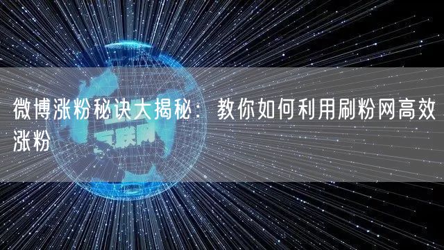 微博涨粉秘诀大揭秘:教你如何利用刷粉网高效涨粉