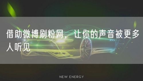 借助微博刷粉网,让你的声音被更多人听见