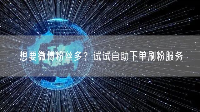 想要微博粉丝多?试试自助下单刷粉服务