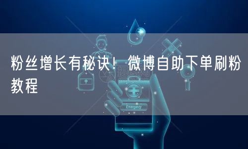 粉丝增长有秘诀!微博自助下单刷粉教程